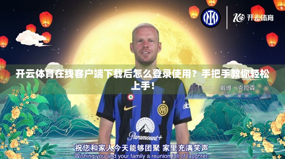 开云体育在线客户端下载后怎么登录使用？手把手教你轻松上手！