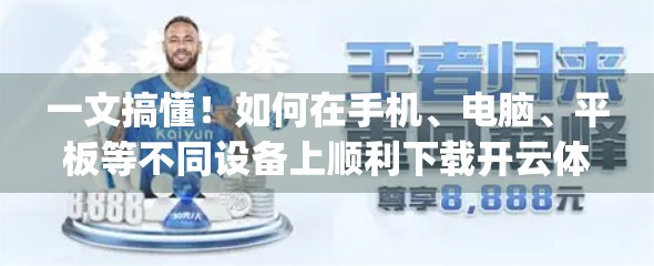 一文搞懂！如何在手机、电脑、平板等不同设备上顺利下载开云体育在线App？