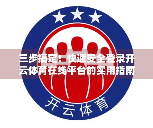 三步搞定！快速安全登录开云体育在线平台的实用指南