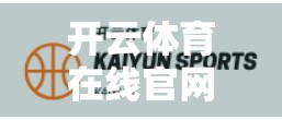 开云体育在线官网登录入口汇总｜新手必看！一文教你轻松找到官方平台，避开钓鱼网站！