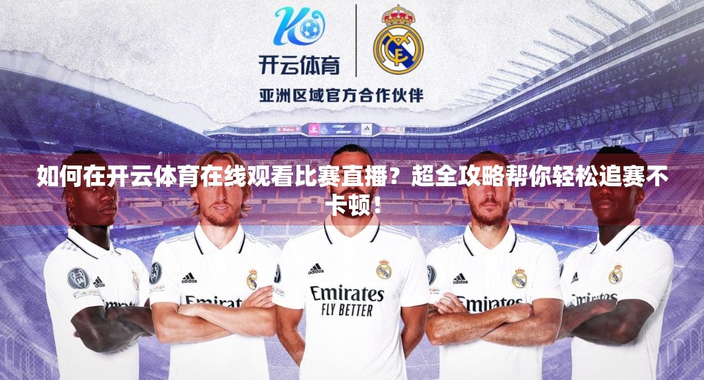 如何在开云体育在线观看比赛直播？超全攻略帮你轻松追赛不卡顿！