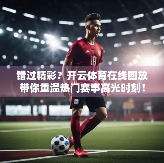 错过精彩？开云体育在线回放带你重温热门赛事高光时刻！