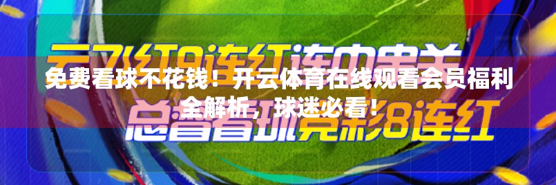 免费看球不花钱！开云体育在线观看会员福利全解析，球迷必看！