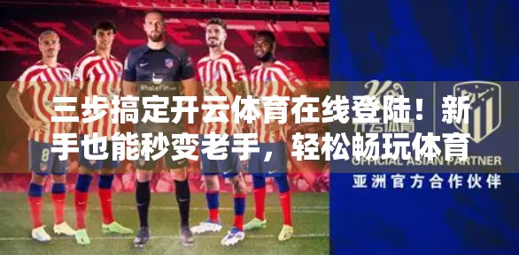 三步搞定开云体育在线登陆！新手也能秒变老手，轻松畅玩体育盛宴！