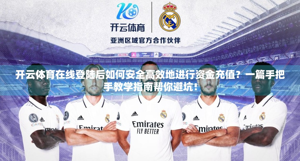 开云体育在线登陆后如何安全高效地进行资金充值？一篇手把手教学指南帮你避坑！