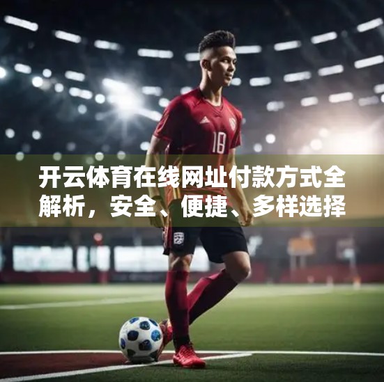 开云体育在线网址付款方式全解析，安全、便捷、多样选择一次讲清！
