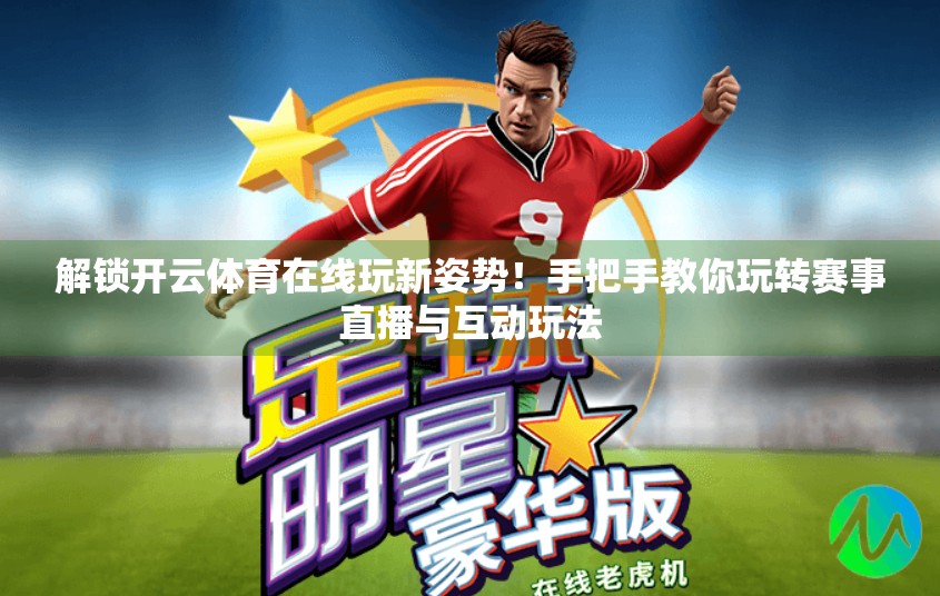 解锁开云体育在线玩新姿势！手把手教你玩转赛事直播与互动玩法