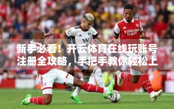 新手必看！开云体育在线玩账号注册全攻略，手把手教你轻松上手，畅享体育盛宴！