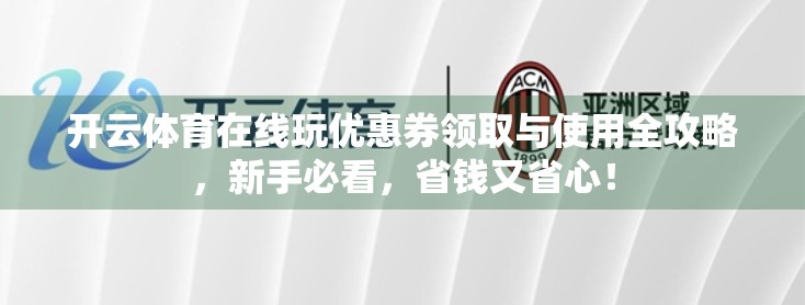 开云体育在线玩优惠券领取与使用全攻略，新手必看，省钱又省心！