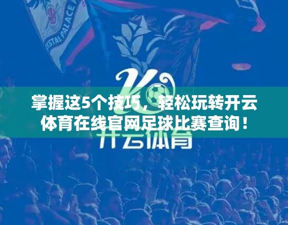 掌握这5个技巧，轻松玩转开云体育在线官网足球比赛查询！