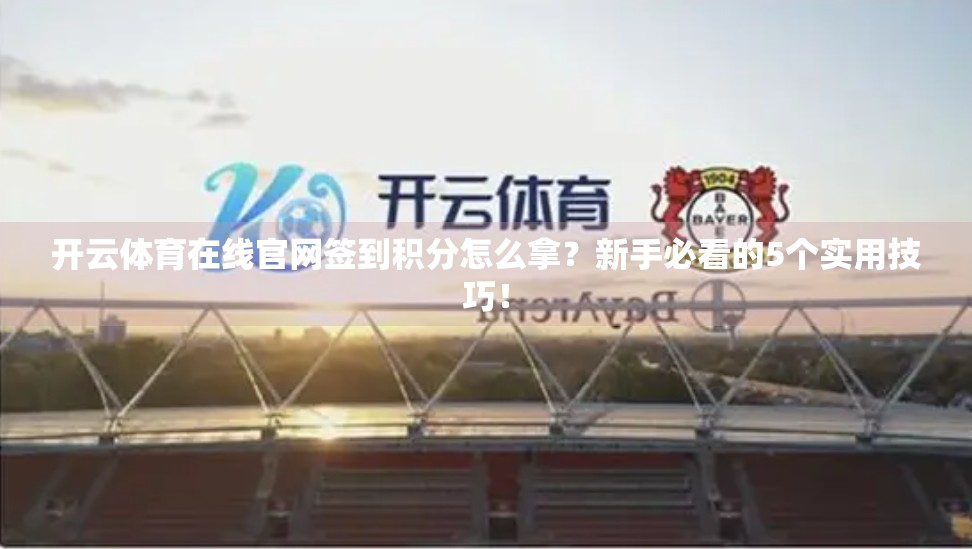开云体育在线官网签到积分怎么拿？新手必看的5个实用技巧！