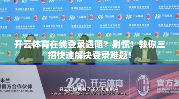 开云体育在线登录遇阻？别慌！教你三招快速解决登录难题！