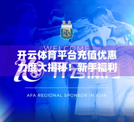 开云体育平台充值优惠力度大揭秘！新手福利+老用户回馈，你真的赚到了吗？