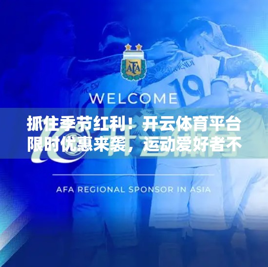抓住季节红利！开云体育平台限时优惠来袭，运动爱好者不可错过的年度狂欢盛宴