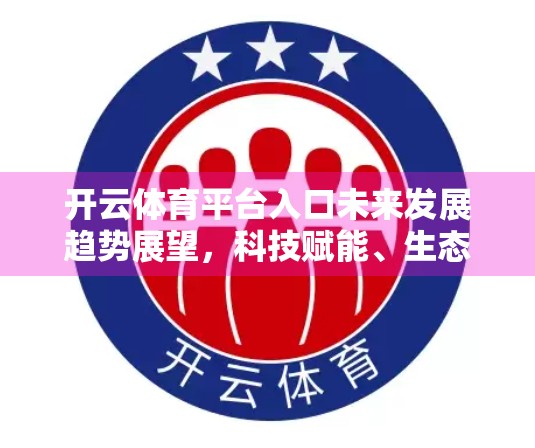 开云体育平台入口未来发展趋势展望，科技赋能、生态融合与全球竞技新蓝海
