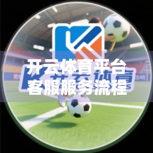 开云体育平台客服服务流程详解，从问题反馈到高效解决的全流程解析
