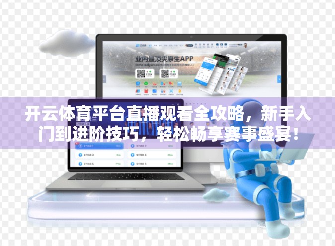 开云体育平台直播观看全攻略，新手入门到进阶技巧，轻松畅享赛事盛宴！