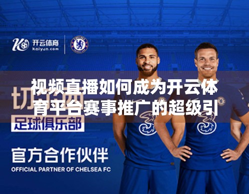 视频直播如何成为开云体育平台赛事推广的超级引擎？