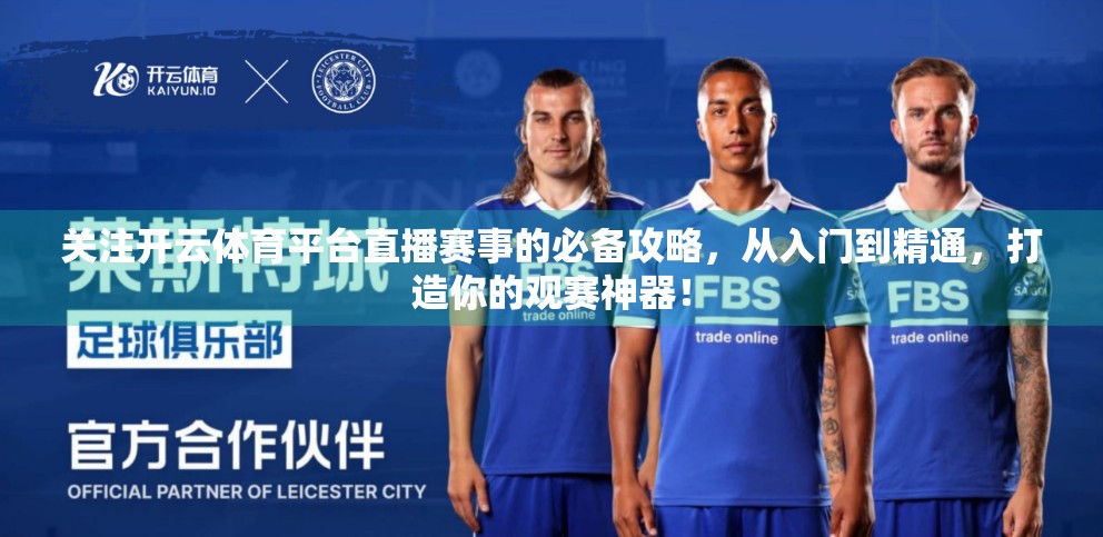 关注开云体育平台直播赛事的必备攻略，从入门到精通，打造你的观赛神器！