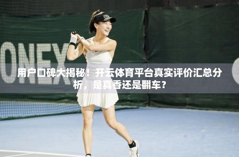 用户口碑大揭秘！开云体育平台真实评价汇总分析，是真香还是翻车？