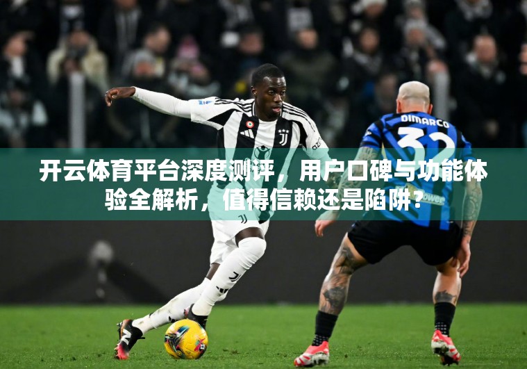 开云体育平台深度测评，用户口碑与功能体验全解析，值得信赖还是陷阱？