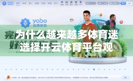 为什么越来越多体育迷选择开云体育平台观看赛事？这5大优势让你一目了然！