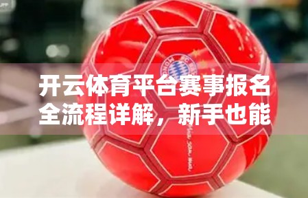 开云体育平台赛事报名全流程详解，新手也能轻松上手的参赛指南！