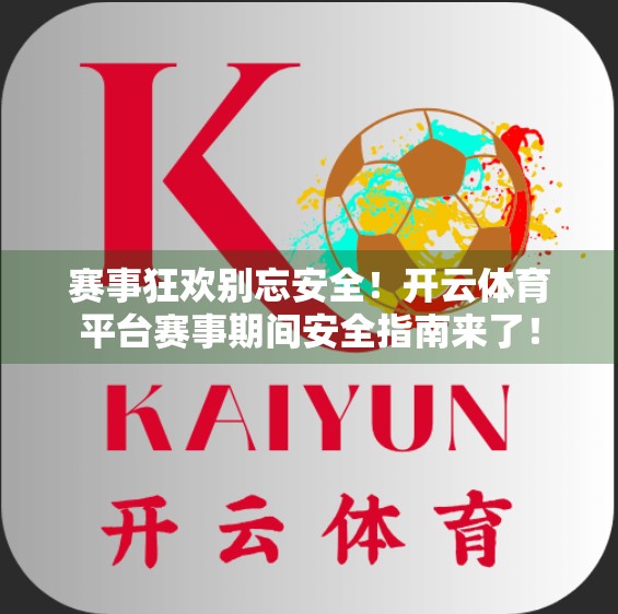 赛事狂欢别忘安全！开云体育平台赛事期间安全指南来了！