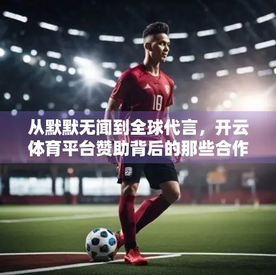 从默默无闻到全球代言，开云体育平台赞助背后的那些合作故事