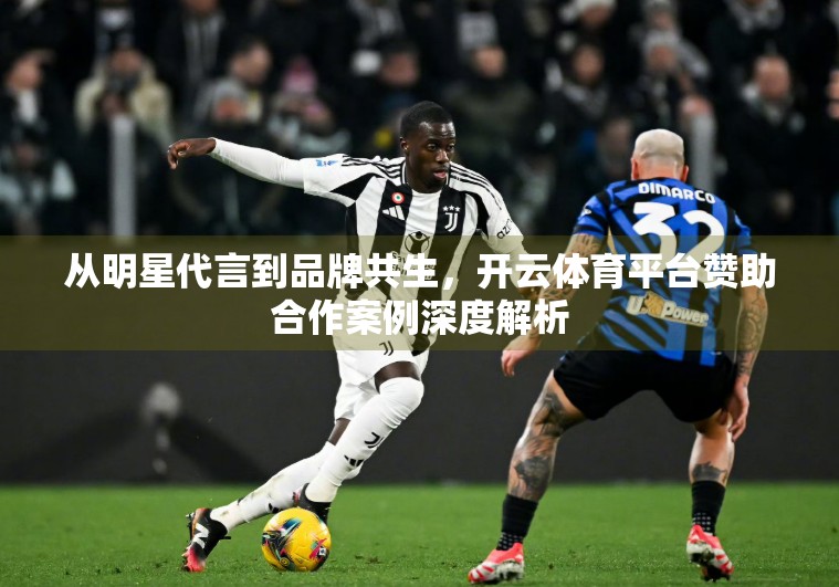 从明星代言到品牌共生，开云体育平台赞助合作案例深度解析