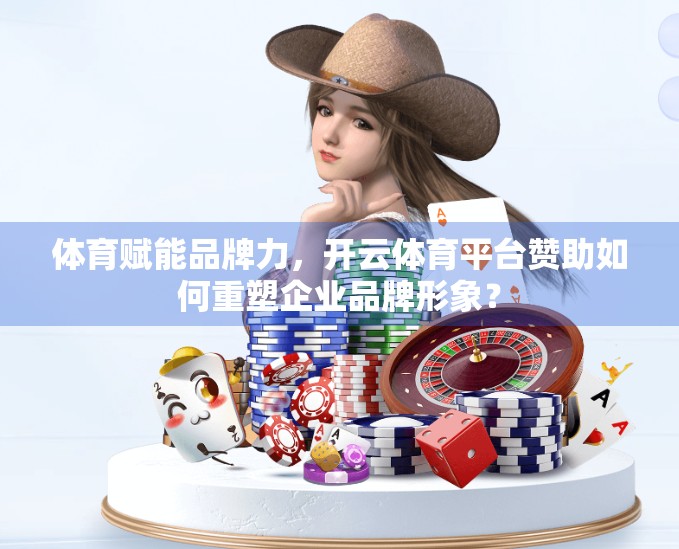 体育赋能品牌力，开云体育平台赞助如何重塑企业品牌形象？