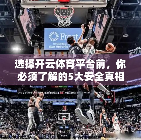 选择开云体育平台前，你必须了解的5大安全真相！