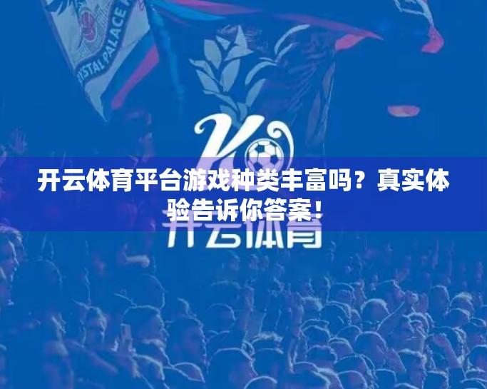 开云体育平台游戏种类丰富吗？真实体验告诉你答案！