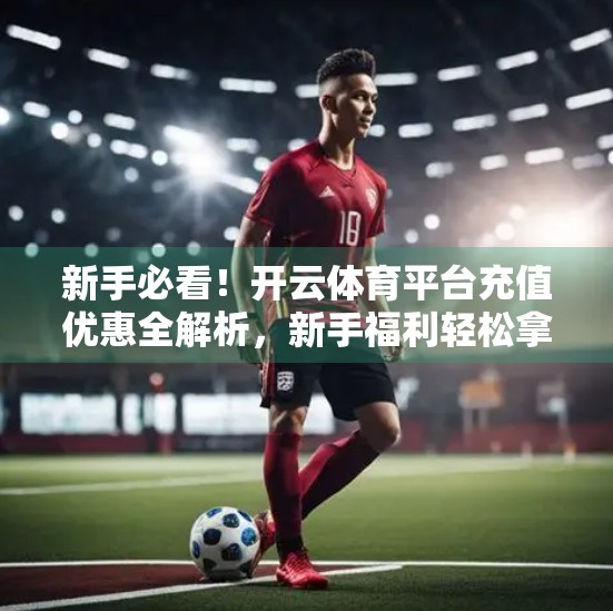 新手必看！开云体育平台充值优惠全解析，新手福利轻松拿！