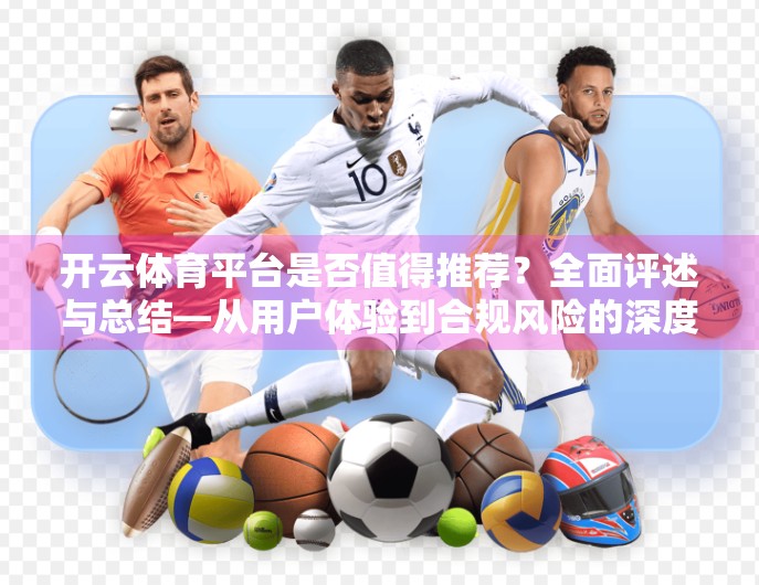 开云体育平台是否值得推荐？全面评述与总结—从用户体验到合规风险的深度拆解