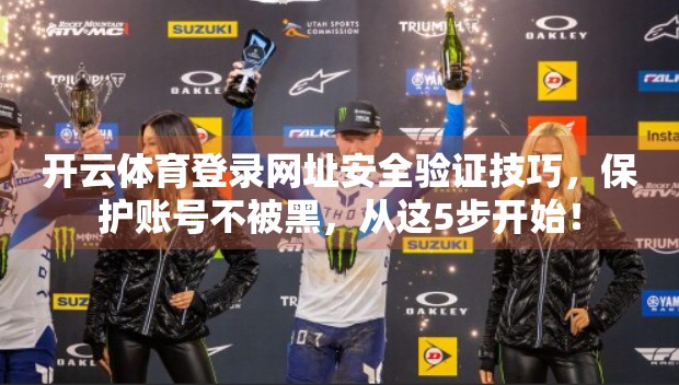 开云体育登录网址安全验证技巧，保护账号不被黑，从这5步开始！