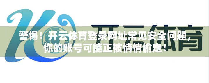 警惕！开云体育登录网址常见安全问题，你的账号可能正被悄悄偷走！