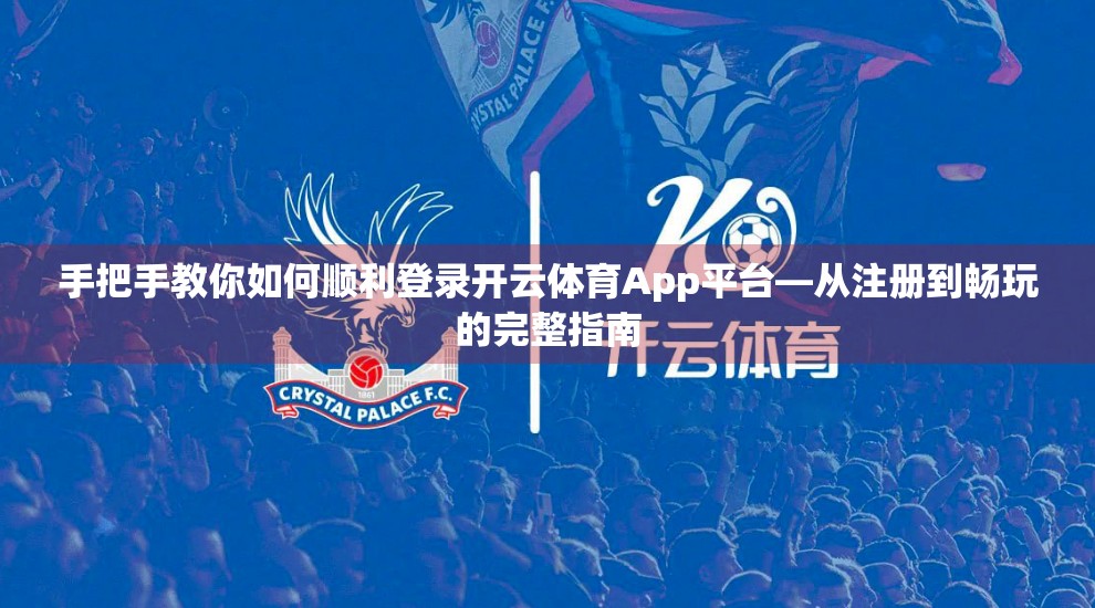 手把手教你如何顺利登录开云体育App平台—从注册到畅玩的完整指南