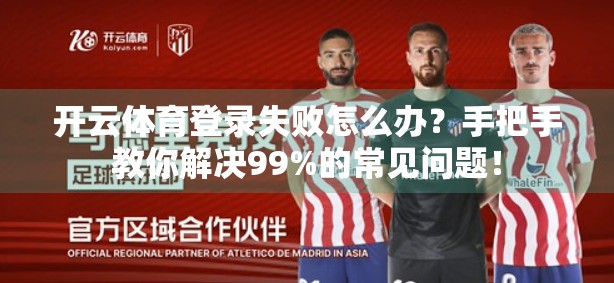 开云体育登录失败怎么办？手把手教你解决99%的常见问题！