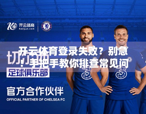 开云体育登录失败？别急！手把手教你排查常见问题，轻松找回账号自由！