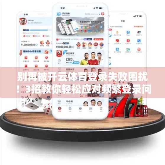 别再被开云体育登录失败困扰！3招教你轻松应对频繁登录问题，畅享赛事不卡顿！