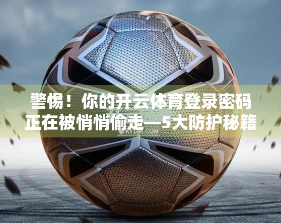警惕！你的开云体育登录密码正在被悄悄偷走—5大防护秘籍全揭秘！