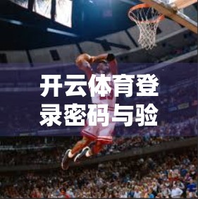 开云体育登录密码与验证码的关系揭秘，安全与便捷的平衡之道