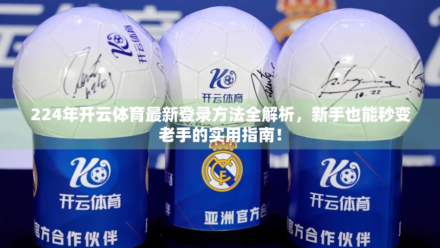 224年开云体育最新登录方法全解析，新手也能秒变老手的实用指南！