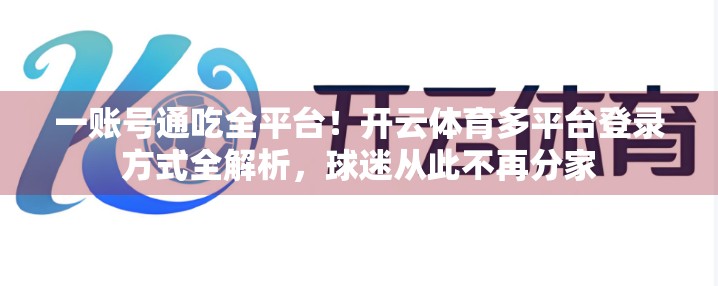一账号通吃全平台！开云体育多平台登录方式全解析，球迷从此不再分家