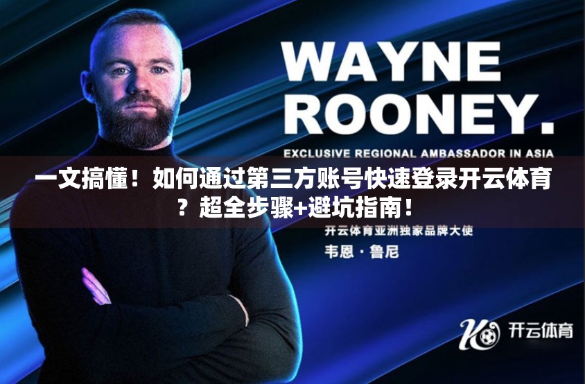 一文搞懂！如何通过第三方账号快速登录开云体育？超全步骤+避坑指南！