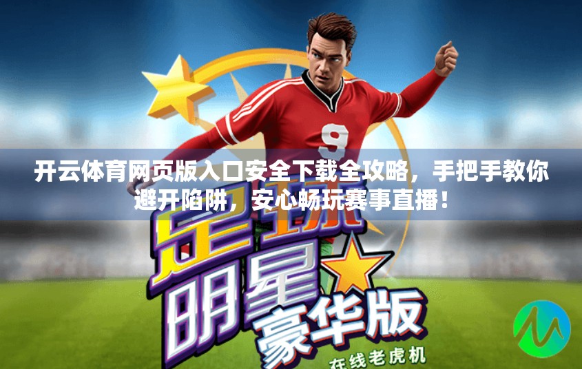 开云体育网页版入口安全下载全攻略，手把手教你避开陷阱，安心畅玩赛事直播！