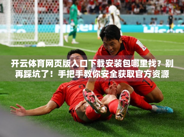 开云体育网页版入口下载安装包哪里找？别再踩坑了！手把手教你安全获取官方资源！
