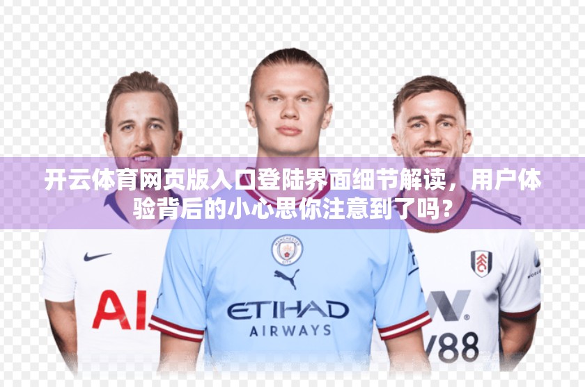 开云体育网页版入口登陆界面细节解读，用户体验背后的小心思你注意到了吗？