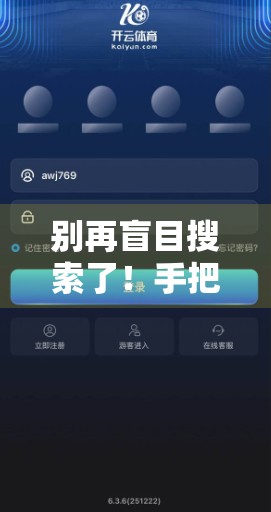 别再盲目搜索了！手把手教你快速找到开云体育网页版入口地址（附避坑指南）